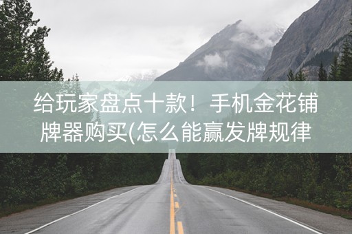 给玩家盘点十款！手机金花铺牌器购买(怎么能赢发牌规律)
