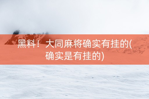 黑料！大同麻将确实有挂的(确实是有挂的)