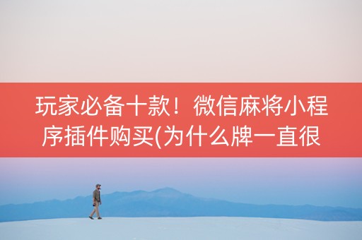 玩家必备十款！微信麻将小程序插件购买(为什么牌一直很差)