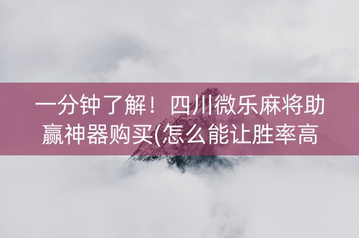 一分钟了解！四川微乐麻将助赢神器购买(怎么能让胜率高)