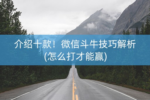 介绍十款！微信斗牛技巧解析(怎么打才能赢)