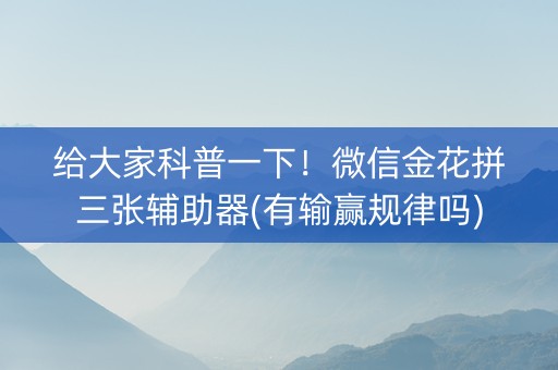 给大家科普一下！微信金花拼三张辅助器(有输赢规律吗)