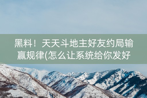 黑料！天天斗地主好友约局输赢规律(怎么让系统给你发好牌)