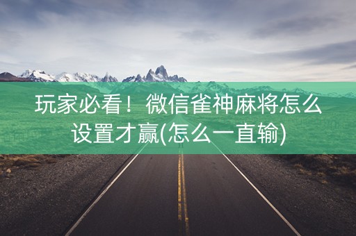 玩家必看！微信雀神麻将怎么设置才赢(怎么一直输)