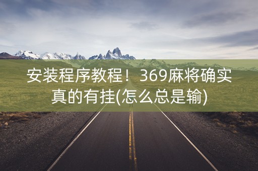 安装程序教程！369麻将确实真的有挂(怎么总是输)