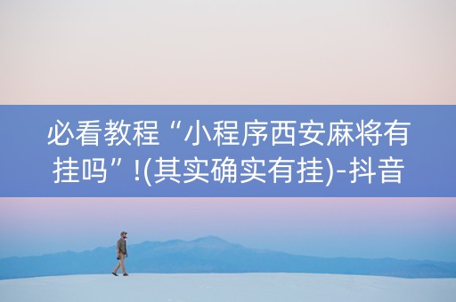 必看教程“小程序西安麻将有挂吗”!(其实确实有挂)-抖音