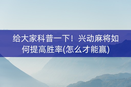 给大家科普一下！兴动麻将如何提高胜率(怎么才能赢)