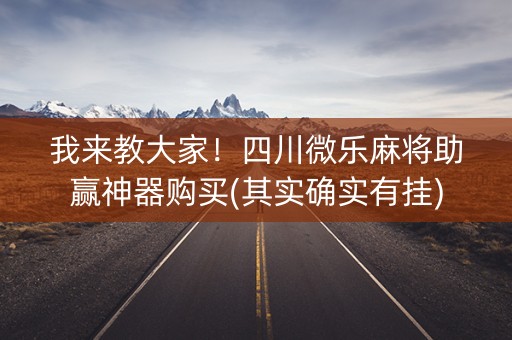 我来教大家！四川微乐麻将助赢神器购买(其实确实有挂)
