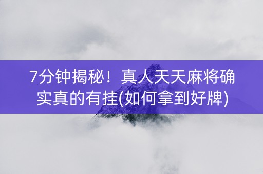 7分钟揭秘！真人天天麻将确实真的有挂(如何拿到好牌)