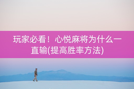 玩家必看！心悦麻将为什么一直输(提高胜率方法)