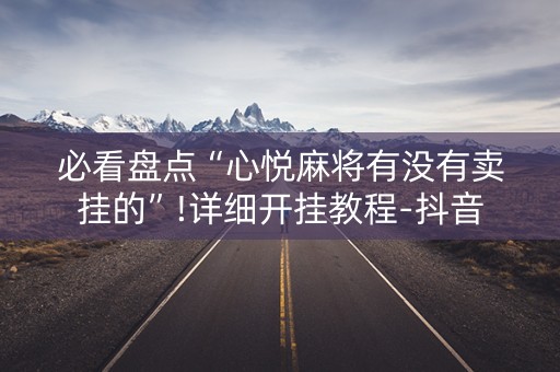 必看盘点“心悦麻将有没有卖挂的”!详细开挂教程-抖音