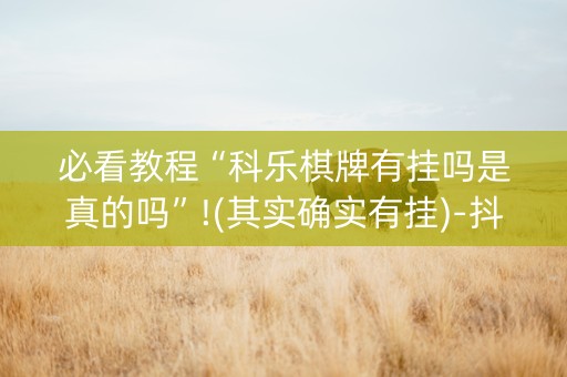 必看教程“科乐棋牌有挂吗是真的吗”!(其实确实有挂)-抖音