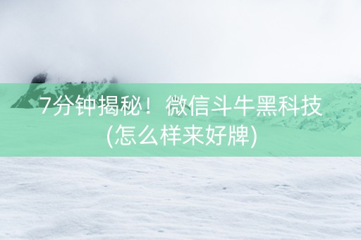 7分钟揭秘！微信斗牛黑科技(怎么样来好牌)