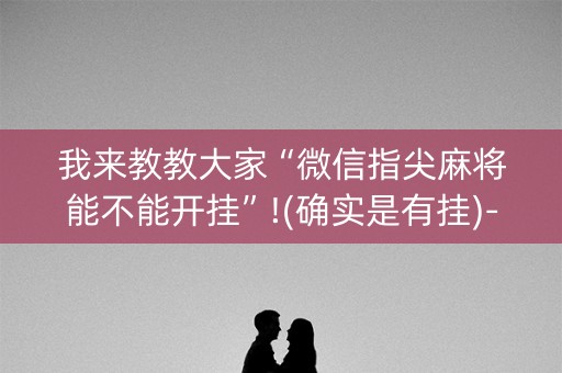 我来教教大家“微信指尖麻将能不能开挂”!(确实是有挂)-抖音