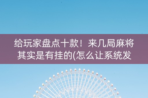 给玩家盘点十款！来几局麻将其实是有挂的(怎么让系统发好牌)
