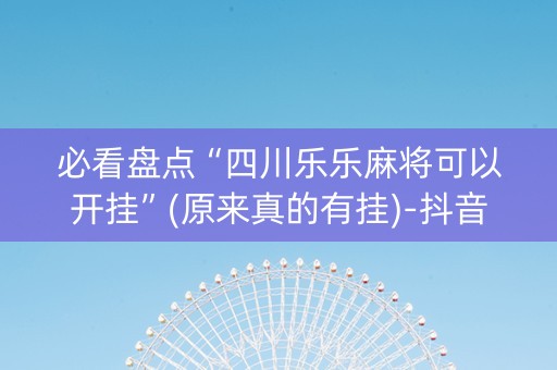 必看盘点“四川乐乐麻将可以开挂”(原来真的有挂)-抖音