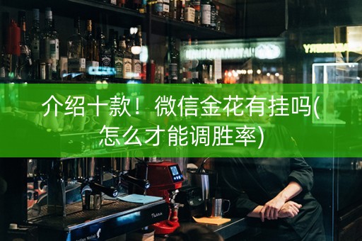 介绍十款！微信金花有挂吗(怎么才能调胜率)