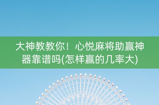 大神教教你！心悦麻将助赢神器靠谱吗(怎样赢的几率大)