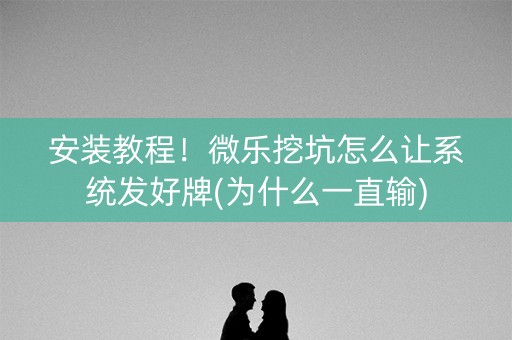 安装教程！微乐挖坑怎么让系统发好牌(为什么一直输)
