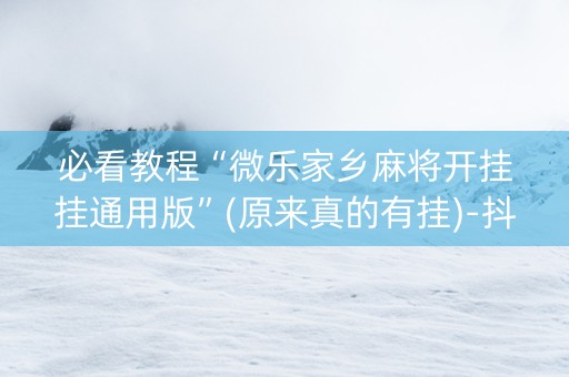 必看教程“微乐家乡麻将开挂挂通用版”(原来真的有挂)-抖音