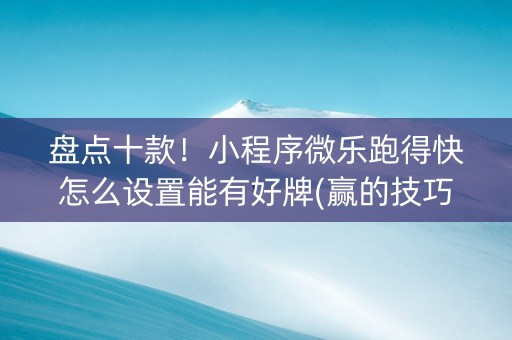 盘点十款！小程序微乐跑得快怎么设置能有好牌(赢的技巧提高胜率)