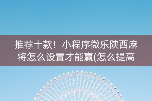 推荐十款！小程序微乐陕西麻将怎么设置才能赢(怎么提高好牌几率)