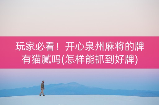 玩家必看！开心泉州麻将的牌有猫腻吗(怎样能抓到好牌)