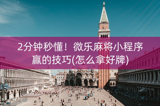 2分钟秒懂！微乐麻将小程序赢的技巧(怎么拿好牌)