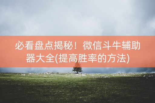 必看盘点揭秘！微信斗牛辅助器大全(提高胜率的方法)