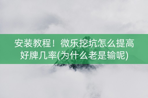安装教程！微乐挖坑怎么提高好牌几率(为什么老是输呢)
