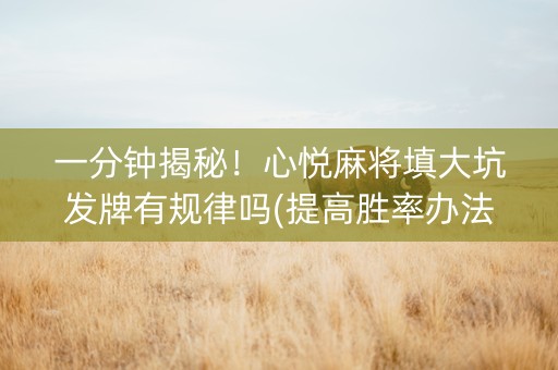 一分钟揭秘！心悦麻将填大坑发牌有规律吗(提高胜率办法)