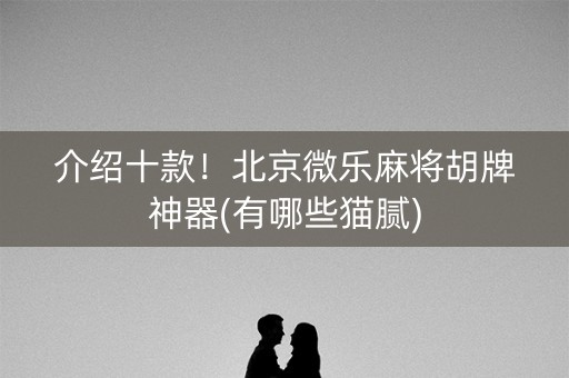 介绍十款！北京微乐麻将胡牌神器(有哪些猫腻)