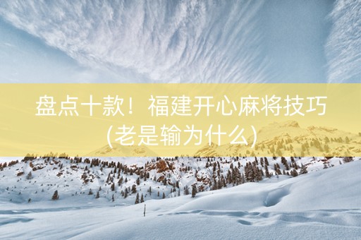 盘点十款！福建开心麻将技巧(老是输为什么)
