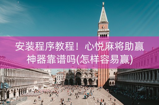 安装程序教程！心悦麻将助赢神器靠谱吗(怎样容易赢)