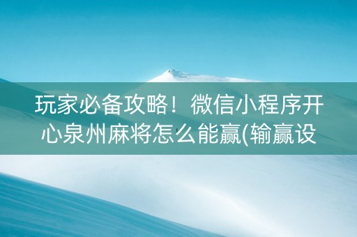 玩家必备攻略！微信小程序开心泉州麻将怎么能赢(输赢设置胡牌规律)