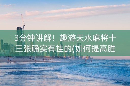 3分钟讲解！趣游天水麻将十三张确实有挂的(如何提高胜率)