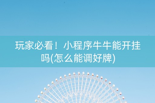 玩家必看！小程序牛牛能开挂吗(怎么能调好牌)