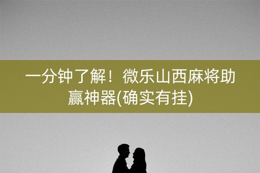 一分钟了解！微乐山西麻将助赢神器(确实有挂)