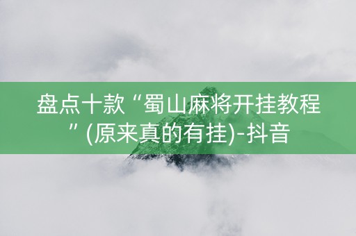 盘点十款“蜀山麻将开挂教程”(原来真的有挂)-抖音
