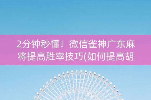 2分钟秒懂！微信雀神广东麻将提高胜率技巧(如何提高胡牌率)