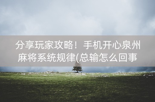 分享玩家攻略！手机开心泉州麻将系统规律(总输怎么回事)