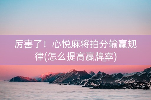 厉害了！心悦麻将拍分输赢规律(怎么提高赢牌率)