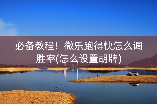 必备教程！微乐跑得快怎么调胜率(怎么设置胡牌)