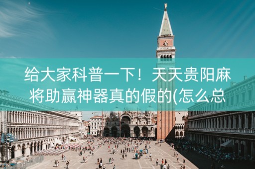 给大家科普一下！天天贵阳麻将助赢神器真的假的(怎么总是输)