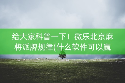 给大家科普一下！微乐北京麻将派牌规律(什么软件可以赢)