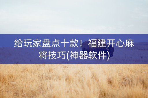 给玩家盘点十款！福建开心麻将技巧(神器软件)