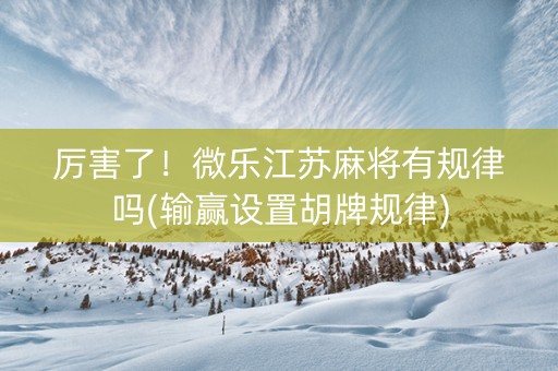 厉害了！微乐江苏麻将有规律吗(输赢设置胡牌规律)