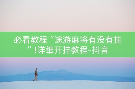 必看教程“途游麻将有没有挂”!详细开挂教程-抖音