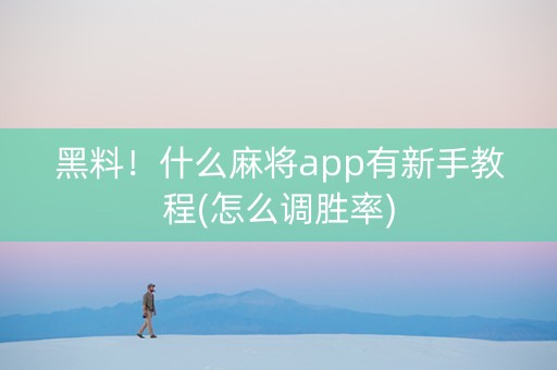 黑料！什么麻将app有新手教程(怎么调胜率)