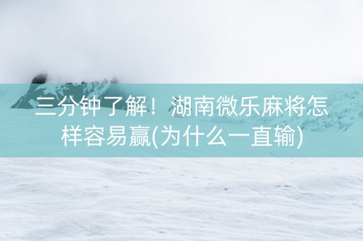 三分钟了解！湖南微乐麻将怎样容易赢(为什么一直输)